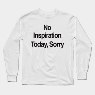 No Inspiration Today I'm Sorry Long Sleeve T-Shirt